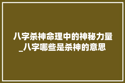 八字杀神命理中的神秘力量_八字哪些是杀神的意思