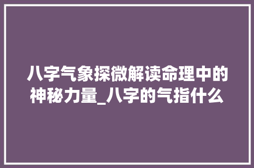 八字气象探微解读命理中的神秘力量_八字的气指什么意思