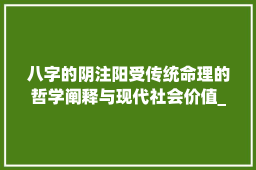 八字的阴注阳受传统命理的哲学阐释与现代社会价值_八字的阴注阳受的意思