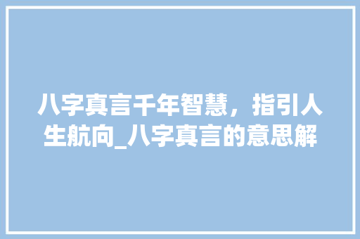 八字真言千年智慧，指引人生航向_八字真言的意思解释大全