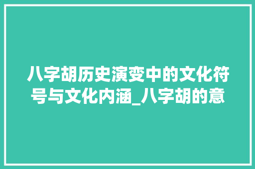 八字胡历史演变中的文化符号与文化内涵_八字胡的意思是什么