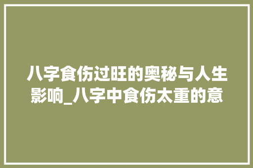 八字食伤过旺的奥秘与人生影响_八字中食伤太重的意思