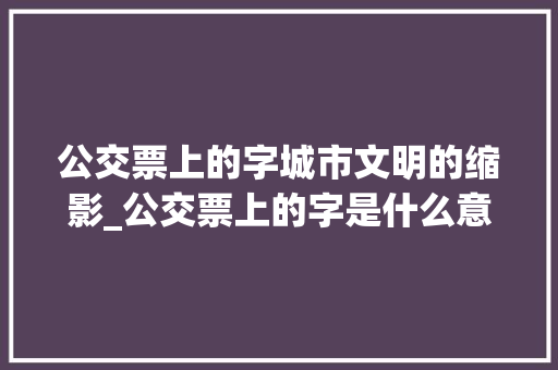 公交票上的字城市文明的缩影_公交票上的字是什么意思