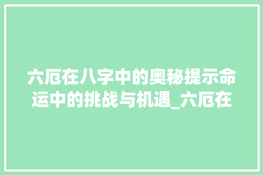六厄在八字中的奥秘提示命运中的挑战与机遇_六厄在八字中的意思
