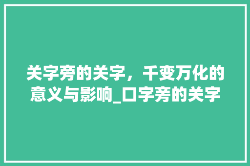 关字旁的关字，千变万化的意义与影响_口字旁的关字读什么意思
