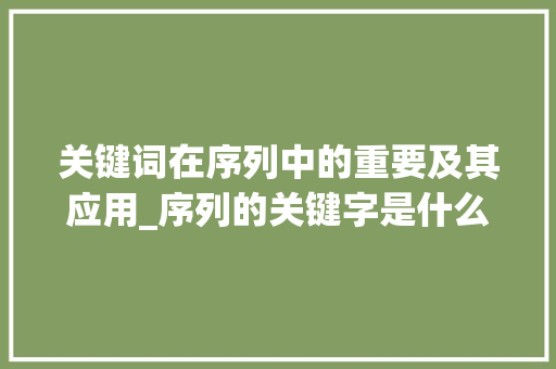 关键词在序列中的重要及其应用_序列的关键字是什么意思