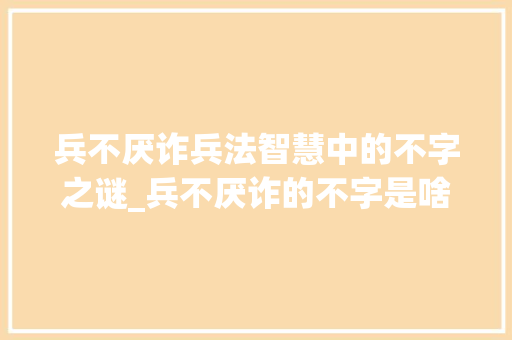 兵不厌诈兵法智慧中的不字之谜_兵不厌诈的不字是啥意思