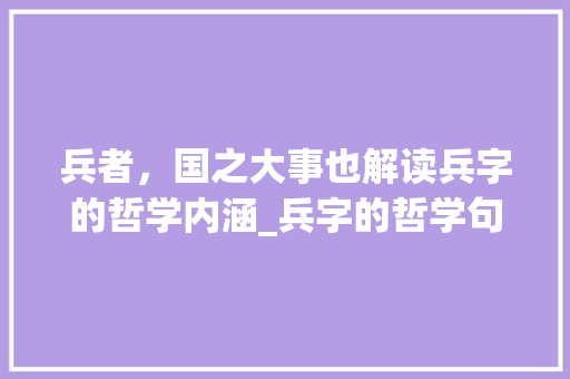兵者，国之大事也解读兵字的哲学内涵_兵字的哲学句子是什么意思