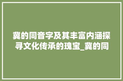 冀的同音字及其丰富内涵探寻文化传承的瑰宝_冀的同音字是什么意思