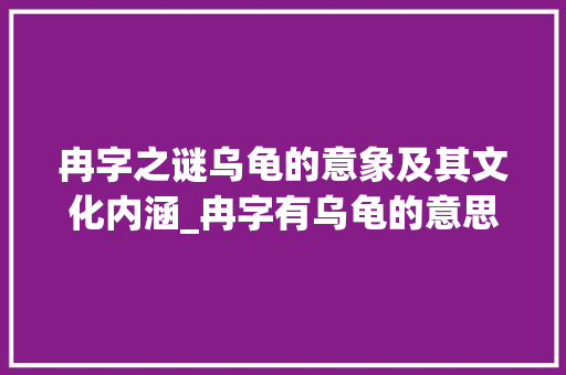 冉字之谜乌龟的意象及其文化内涵_冉字有乌龟的意思吗是什么