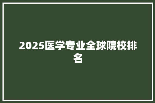2025医学专业全球院校排名