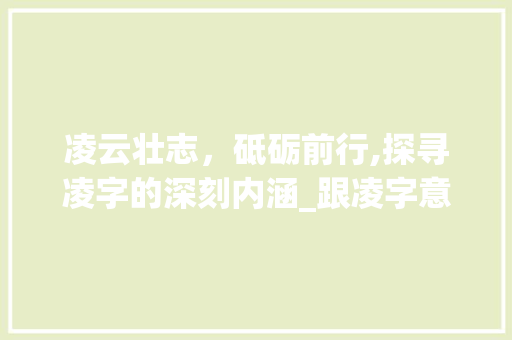 凌云壮志，砥砺前行,探寻凌字的深刻内涵_跟凌字意思一样的字