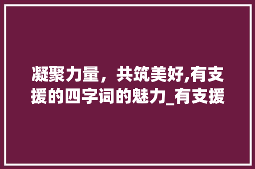 凝聚力量，共筑美好,有支援的四字词的魅力_有支援意思的四字词