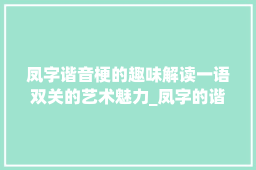 凤字谐音梗的趣味解读一语双关的艺术魅力_凤字的谐音梗是什么意思 科技报告范文