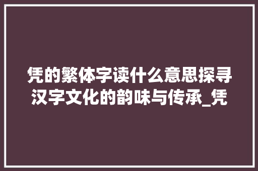 凭的繁体字读什么意思探寻汉字文化的韵味与传承_凭的繁体字读什么意思