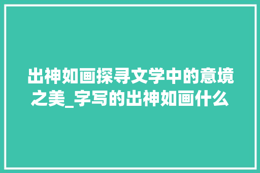 出神如画探寻文学中的意境之美_字写的出神如画什么意思
