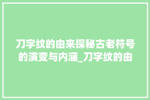 刀字纹的由来探秘古老符号的演变与内涵_刀字纹的由来是什么意思