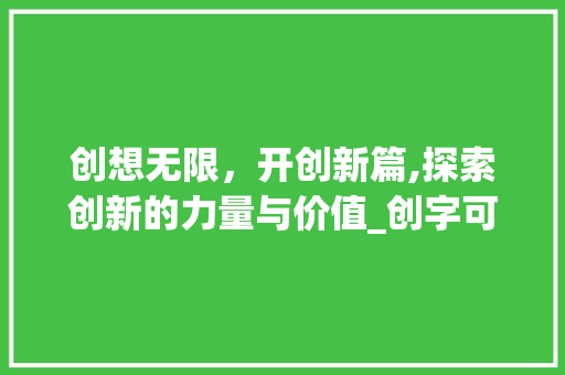 创想无限，开创新篇,探索创新的力量与价值_创字可解释为开头的意思
