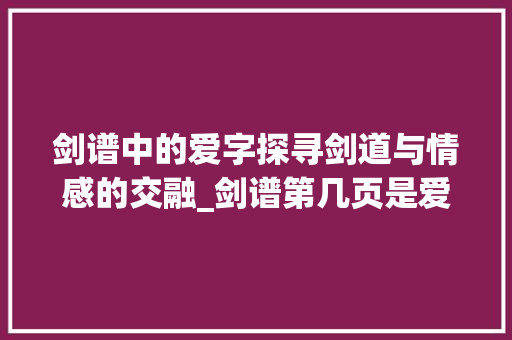剑谱中的爱字探寻剑道与情感的交融_剑谱第几页是爱字的意思