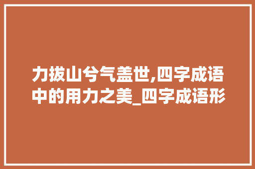 力拔山兮气盖世,四字成语中的用力之美_四字成语形容用力的意思