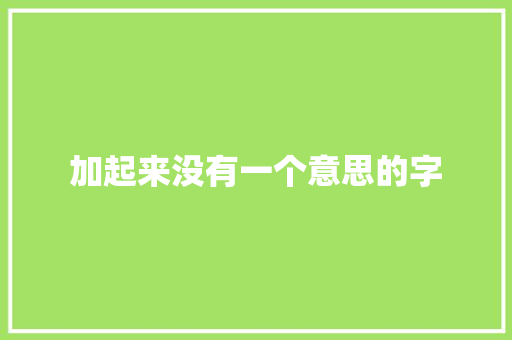 加起来没有一个意思的字