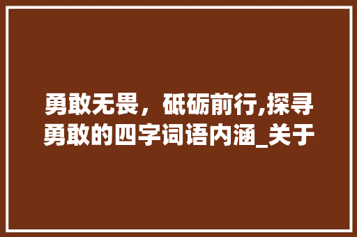 勇敢无畏，砥砺前行,探寻勇敢的四字词语内涵_关于勇敢意思的四字词语