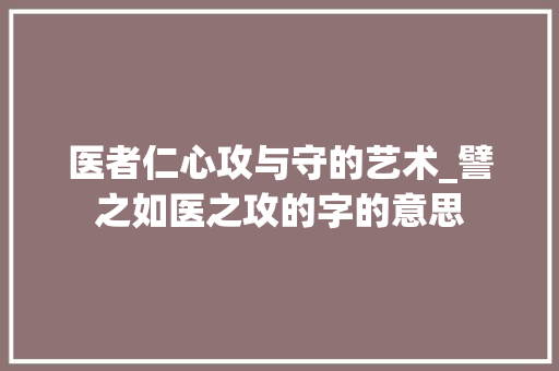 医者仁心攻与守的艺术_譬之如医之攻的字的意思