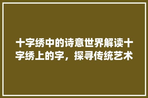 十字绣中的诗意世界解读十字绣上的字，探寻传统艺术之美_十字绣上的字是什么意思
