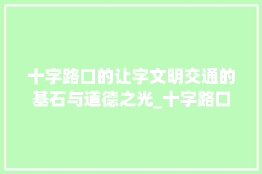 十字路口的让字文明交通的基石与道德之光_十字路口的让字什么意思