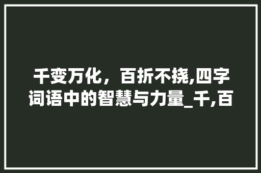 千变万化，百折不挠,四字词语中的智慧与力量_千,百的四字词语的意思