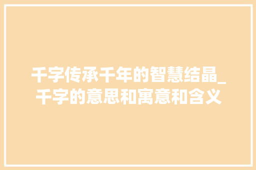 千字传承千年的智慧结晶_千字的意思和寓意和含义