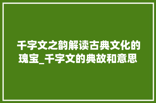 千字文之韵解读古典文化的瑰宝_千字文的典故和意思