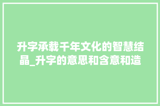 升字承载千年文化的智慧结晶_升字的意思和含意和造句