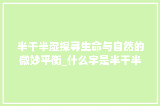 半干半湿探寻生命与自然的微妙平衡_什么字是半干半湿的意思