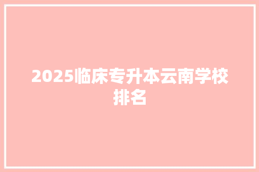 2025临床专升本云南学校排名