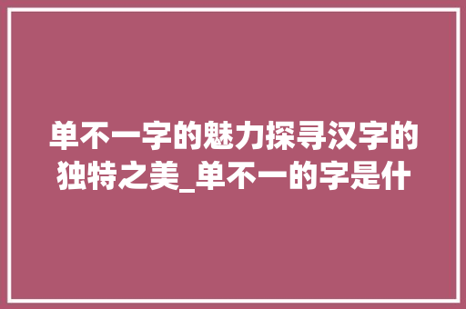 单不一字的魅力探寻汉字的独特之美_单不一的字是什么意思