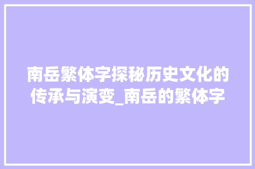 南岳繁体字探秘历史文化的传承与演变_南岳的繁体字是什么意思