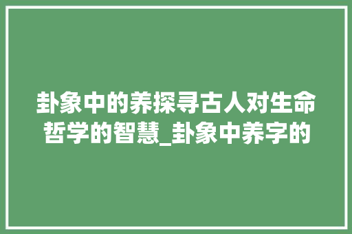 卦象中的养探寻古人对生命哲学的智慧_卦象中养字的意思是啥呢
