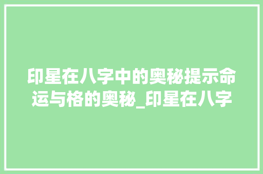 印星在八字中的奥秘提示命运与格的奥秘_印星在八字中的意思