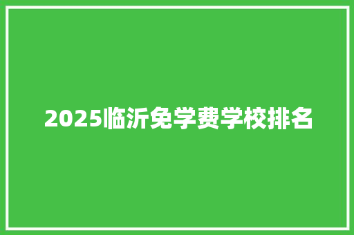 2025临沂免学费学校排名