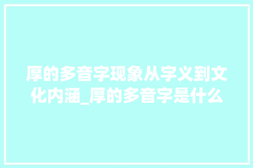 厚的多音字现象从字义到文化内涵_厚的多音字是什么意思
