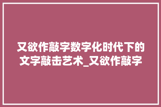 又欲作敲字数字化时代下的文字敲击艺术_又欲作敲字的意思是什么