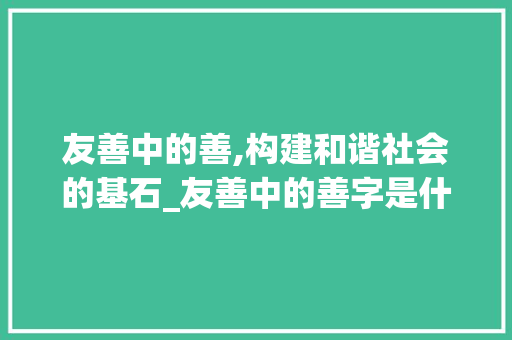 友善中的善,构建和谐社会的基石_友善中的善字是什么意思