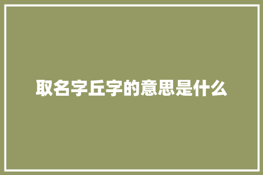 取名字丘字的意思是什么