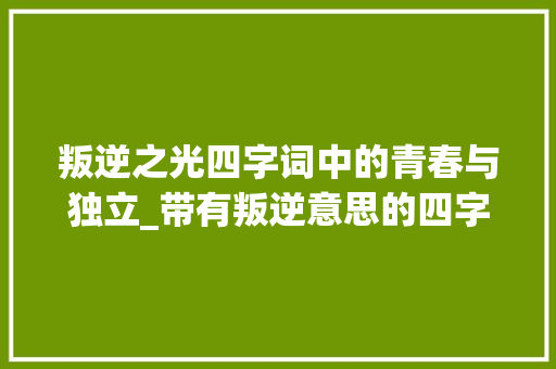 叛逆之光四字词中的青春与独立_带有叛逆意思的四字词