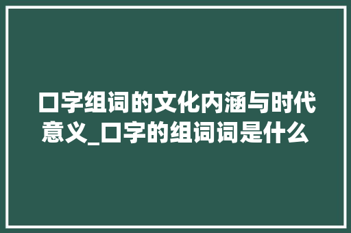 口字组词的文化内涵与时代意义_口字的组词词是什么意思