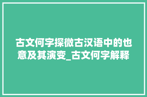 古文何字探微古汉语中的也意及其演变_古文何字解释为也的意思