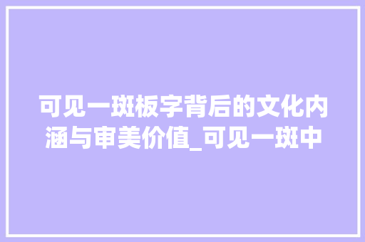 可见一斑板字背后的文化内涵与审美价值_可见一斑中板字的意思