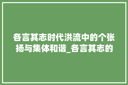 各言其志时代洪流中的个张扬与集体和谐_各言其志的意思是什么字