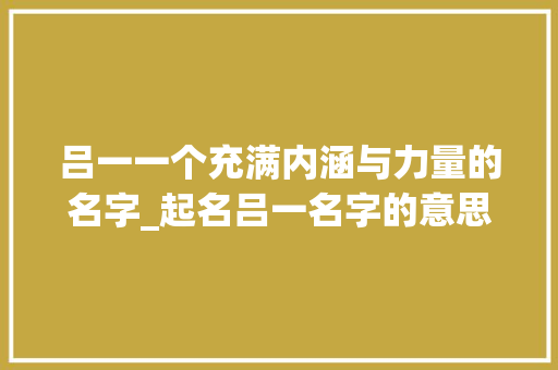 吕一一个充满内涵与力量的名字_起名吕一名字的意思